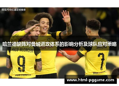 哈兰德缺阵对曼城进攻体系的影响分析及球队应对策略