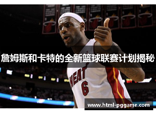 詹姆斯和卡特的全新篮球联赛计划揭秘